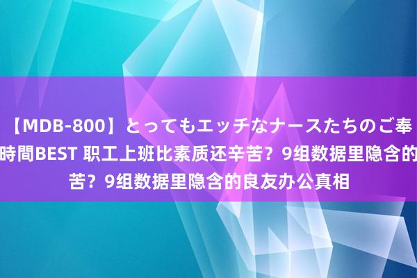 【MDB-800】とってもエッチなナースたちのご奉仕SEX 30人4時間BEST 职工上班比素质还辛苦？9组数据里隐含的良友办公真相