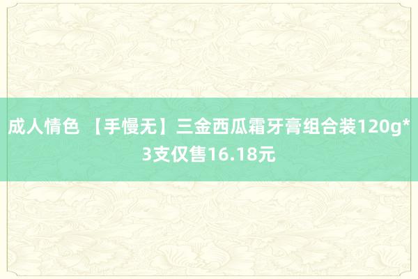 成人情色 【手慢无】三金西瓜霜牙膏组合装120g*3支仅售16.18元